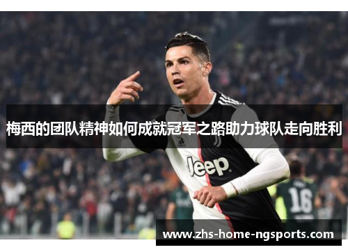梅西的团队精神如何成就冠军之路助力球队走向胜利