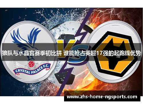 狼队与水晶宫赛季初比拼 谁能抢占英超17强的起跑线优势